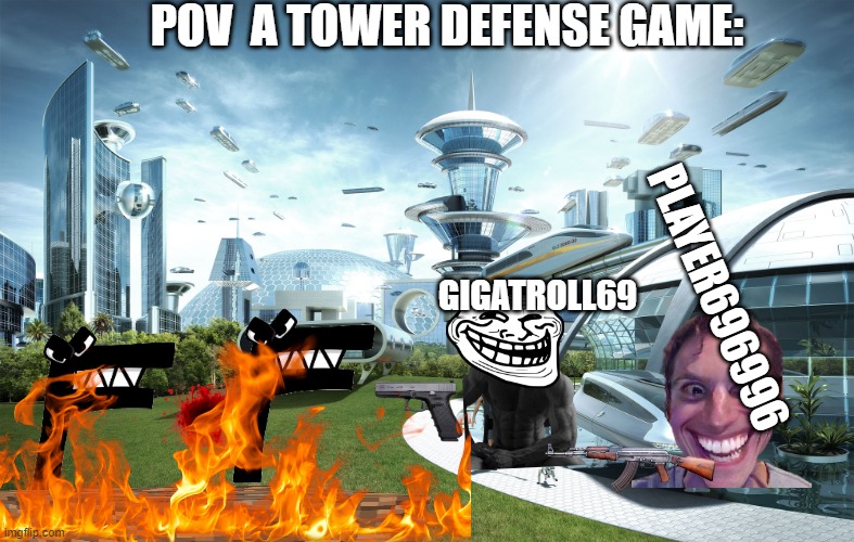 Yes game | POV  A TOWER DEFENSE GAME:; PLAYER696996; GIGATROLL69 | image tagged in funny | made w/ Imgflip meme maker