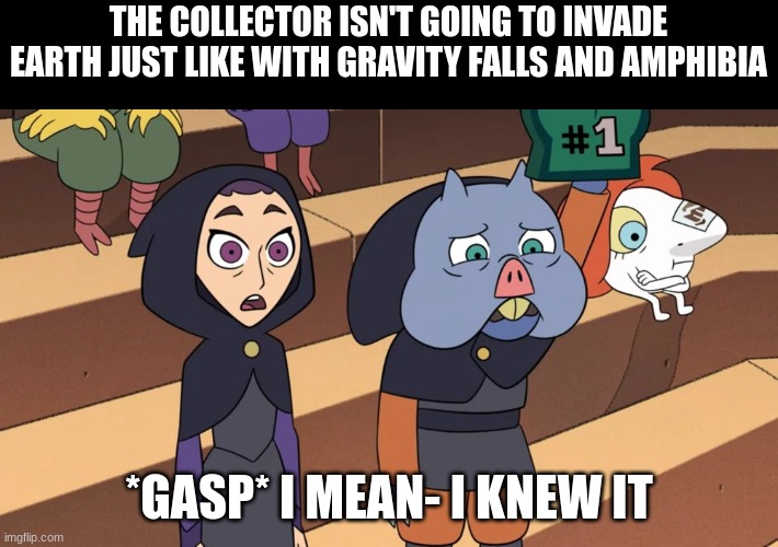 Anticlimactic | THE COLLECTOR ISN'T GOING TO INVADE EARTH JUST LIKE WITH GRAVITY FALLS AND AMPHIBIA; *GASP* I MEAN- I KNEW IT | image tagged in i knew it,the owl house,TheOwlHouse | made w/ Imgflip meme maker