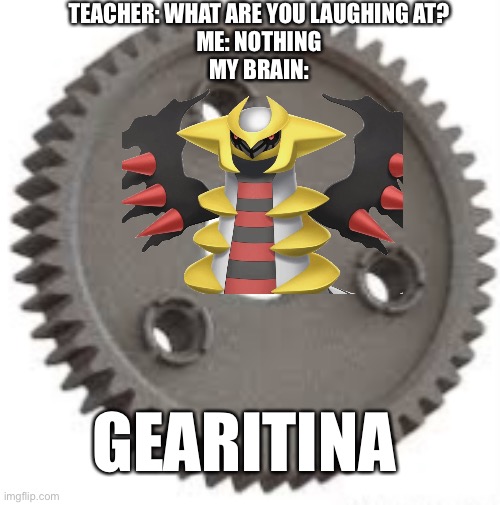 It’s a metal and ghost type, like Klefki | TEACHER: WHAT ARE YOU LAUGHING AT?
ME: NOTHING
MY BRAIN:; GEARITINA | image tagged in pokemon,god,satan,demon,gears,puns | made w/ Imgflip meme maker