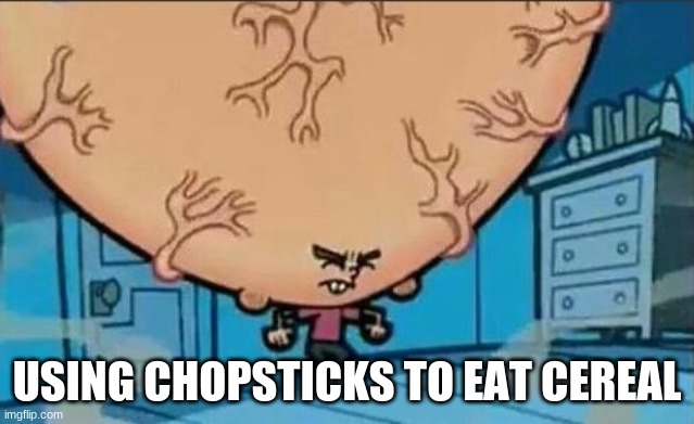 Big Brain timmy | USING CHOPSTICKS TO EAT CEREAL | image tagged in big brain timmy | made w/ Imgflip meme maker