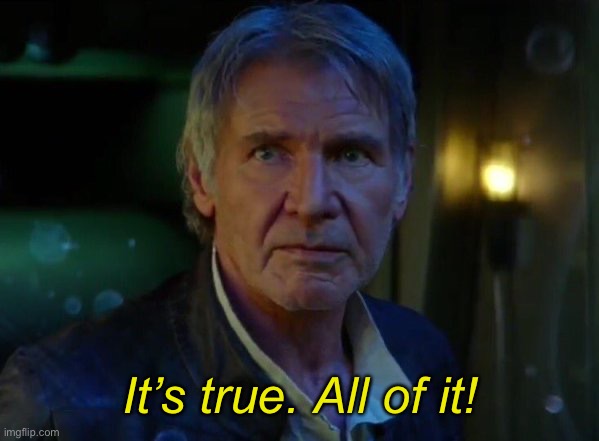 It's true, all of it!  | It’s true. All of it! | image tagged in it's true all of it | made w/ Imgflip meme maker