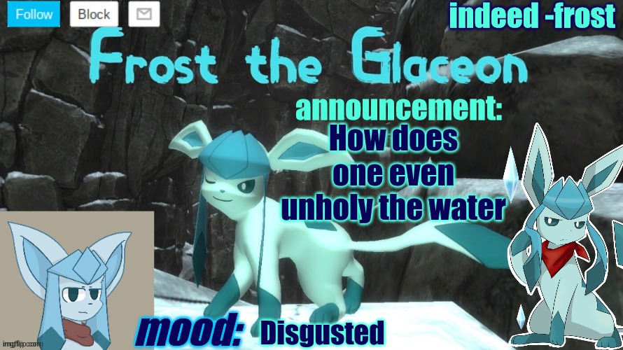 FrostTheGlaceon announcmemt temp | How does one even unholy the water; Disgusted | image tagged in frosttheglaceon announcmemt temp | made w/ Imgflip meme maker