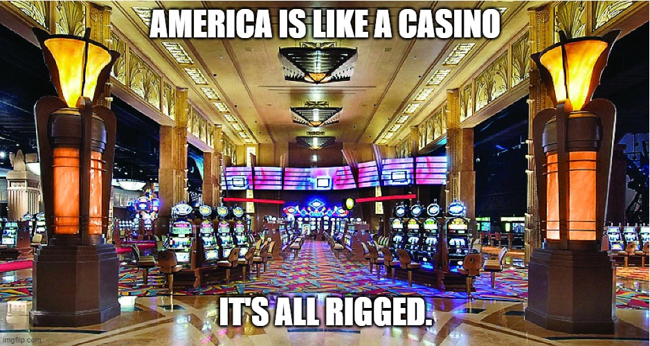 It's all rigged for we the people. | AMERICA IS LIKE A CASINO; IT'S ALL RIGGED. | image tagged in casino,rigged,america,we the people | made w/ Imgflip meme maker