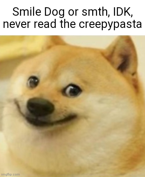 Smile Doge (Cropped) | Smile Dog or smth, IDK, never read the creepypasta | image tagged in smile doge cropped,creepypasta,memes | made w/ Imgflip meme maker