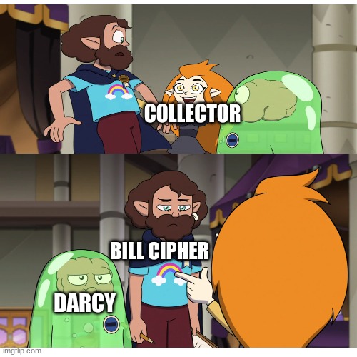 So much for invading Earth | COLLECTOR; BILL CIPHER; DARCY | image tagged in the owl house,amphibia,gravity falls,TheOwlHouse | made w/ Imgflip meme maker