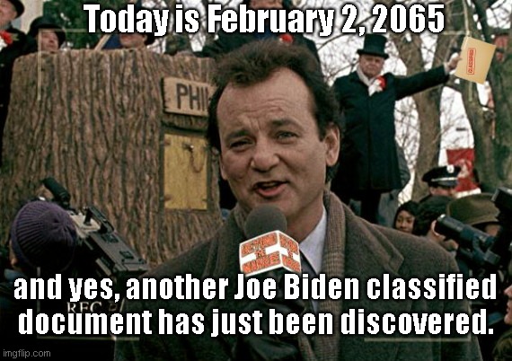 Different Day, Same Old Joe Biden | Today is February 2, 2065; and yes, another Joe Biden classified document has just been discovered. | image tagged in classified documents,stupid,joe biden,bill murray groundhog day,different day same old joe,political humor | made w/ Imgflip meme maker