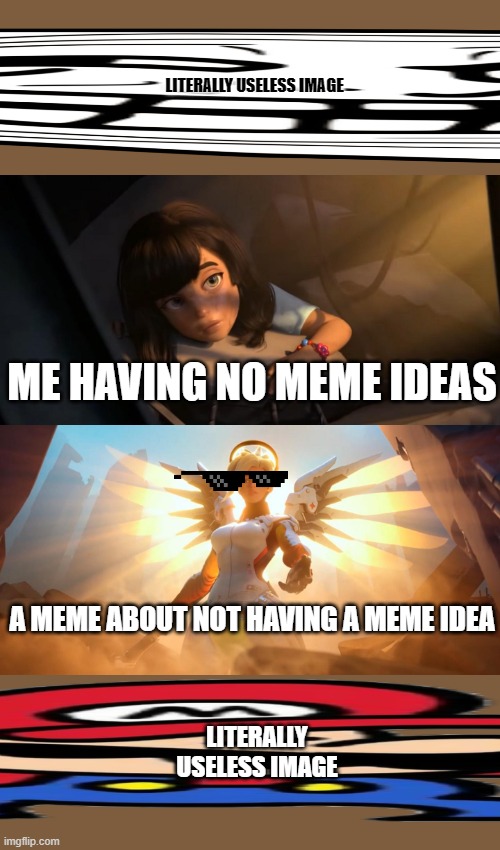 Overwatch Mercy Meme | LITERALLY USELESS IMAGE; ME HAVING NO MEME IDEAS; A MEME ABOUT NOT HAVING A MEME IDEA; LITERALLY USELESS IMAGE | image tagged in overwatch mercy meme | made w/ Imgflip meme maker