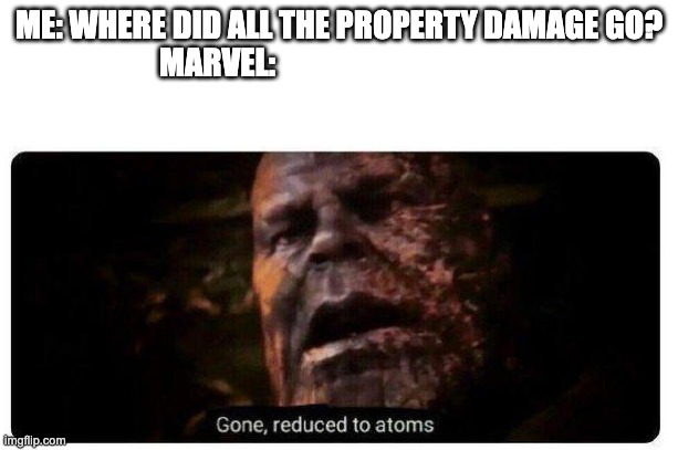 gone reduced to atoms | ME: WHERE DID ALL THE PROPERTY DAMAGE GO?
MARVEL: | image tagged in gone reduced to atoms | made w/ Imgflip meme maker