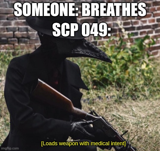 [loads weapon with medical intent] | SCP 049:; SOMEONE: BREATHES | image tagged in loads weapon with medical intent | made w/ Imgflip meme maker