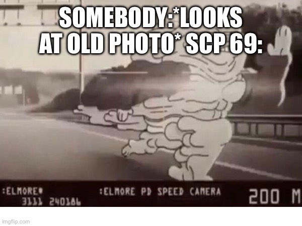 SOMEBODY:*LOOKS AT OLD PHOTO* SCP 69: | made w/ Imgflip meme maker