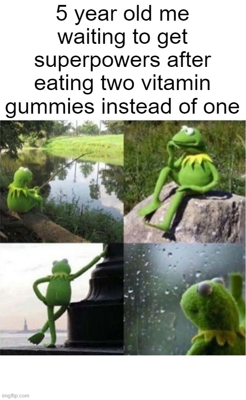 I'm still waiting | 5 year old me waiting to get superpowers after eating two vitamin gummies instead of one | image tagged in stop reading the tags,you have been eternally cursed for reading the tags,you're actually reading the tags | made w/ Imgflip meme maker