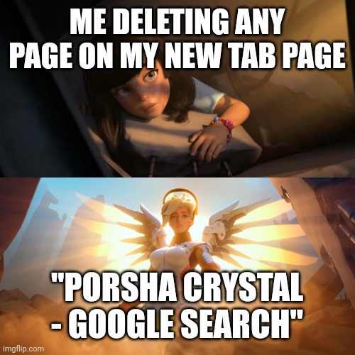 Overwatch Mercy Meme | ME DELETING ANY PAGE ON MY NEW TAB PAGE; "PORSHA CRYSTAL - GOOGLE SEARCH" | image tagged in overwatch mercy meme | made w/ Imgflip meme maker