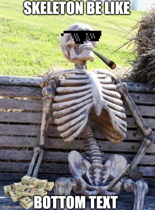 Waiting Skeleton | SKELETON BE LIKE; BOTTOM TEXT | image tagged in memes,waiting skeleton | made w/ Imgflip meme maker