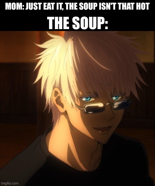 THE SOUP:; MOM: JUST EAT IT, THE SOUP ISN'T THAT HOT | image tagged in gojo | made w/ Imgflip meme maker