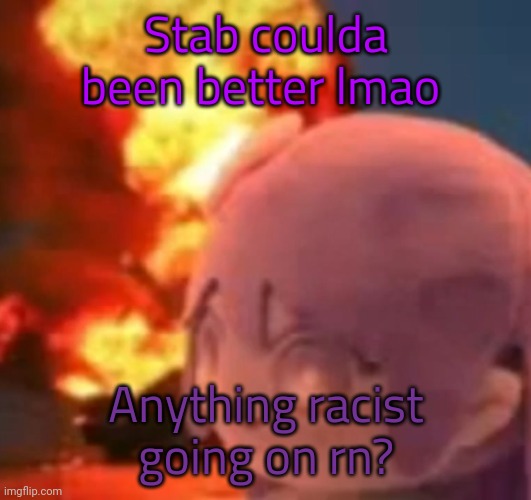 msmg | Stab coulda been better lmao; Anything racist going on rn? | image tagged in msmg | made w/ Imgflip meme maker