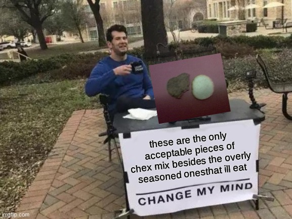 The good chex mix pieces | these are the only acceptable pieces of chex mix besides the overly seasoned onesthat ill eat | image tagged in memes,change my mind,the best ones,most likely not relateable | made w/ Imgflip meme maker