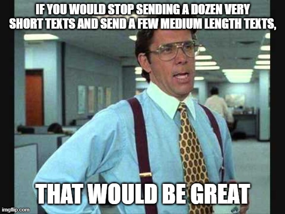 Lundberg | IF YOU WOULD STOP SENDING A DOZEN VERY SHORT TEXTS AND SEND A FEW MEDIUM LENGTH TEXTS, THAT WOULD BE GREAT | image tagged in lundberg | made w/ Imgflip meme maker