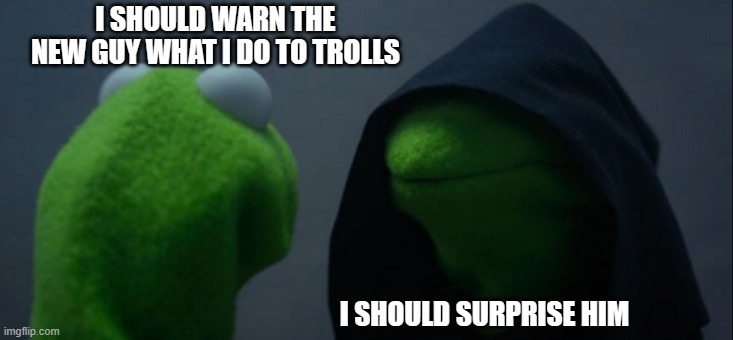 Damagedbrain has no idea what is coming. I'm surprised the other trolls haven't told him. | I SHOULD WARN THE NEW GUY WHAT I DO TO TROLLS; I SHOULD SURPRISE HIM | image tagged in evil kermit,funny memes,trolls,stupid liberals,politics | made w/ Imgflip meme maker