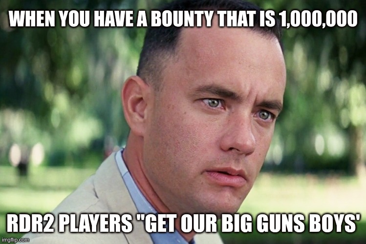 And Just Like That Meme | WHEN YOU HAVE A BOUNTY THAT IS 1,000,000; RDR2 PLAYERS "GET OUR BIG GUNS BOYS' | image tagged in memes,and just like that | made w/ Imgflip meme maker