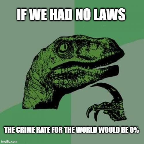 Now that you think about it... | IF WE HAD NO LAWS; THE CRIME RATE FOR THE WORLD WOULD BE 0% | image tagged in memes,philosoraptor | made w/ Imgflip meme maker