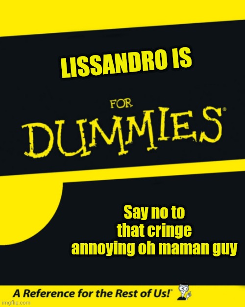Oh Maman, oh so cringe | LISSANDRO IS; Say no to that cringe annoying oh maman guy | image tagged in for dummies,eurovision,singer,french,lissandrought fartmica,cringe | made w/ Imgflip meme maker