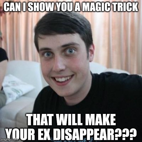 Overly attached boyfriend | CAN I SHOW YOU A MAGIC TRICK; THAT WILL MAKE YOUR EX DISAPPEAR??? | image tagged in overly attached boyfriend | made w/ Imgflip meme maker