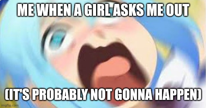 Anime Girl Blur | ME WHEN A GIRL ASKS ME OUT; (IT'S PROBABLY NOT GONNA HAPPEN) | image tagged in anime girl blur | made w/ Imgflip meme maker