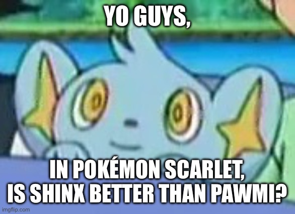 Should I just box my level 17 pawmi and try to train up a shinx? | YO GUYS, IN POKÉMON SCARLET, IS SHINX BETTER THAN PAWMI? | image tagged in curious shinx | made w/ Imgflip meme maker