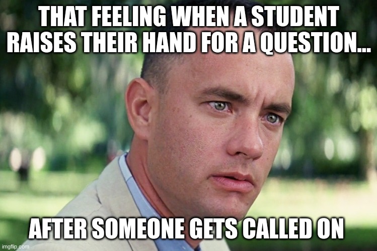And Just Like That | THAT FEELING WHEN A STUDENT RAISES THEIR HAND FOR A QUESTION... AFTER SOMEONE GETS CALLED ON | image tagged in memes,and just like that | made w/ Imgflip meme maker