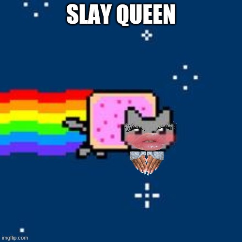 Slay periodt yasss queen | image tagged in slayer,nyan cat,queen,period | made w/ Imgflip meme maker