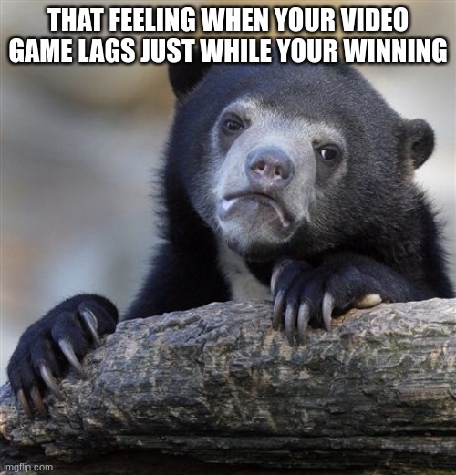 Confession Bear | THAT FEELING WHEN YOUR VIDEO GAME LAGS JUST WHILE YOUR WINNING | image tagged in memes,confession bear | made w/ Imgflip meme maker
