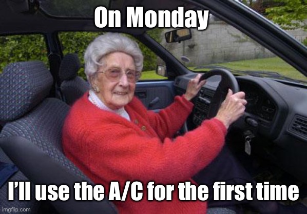 old lady driver | On Monday I’ll use the A/C for the first time | image tagged in old lady driver | made w/ Imgflip meme maker