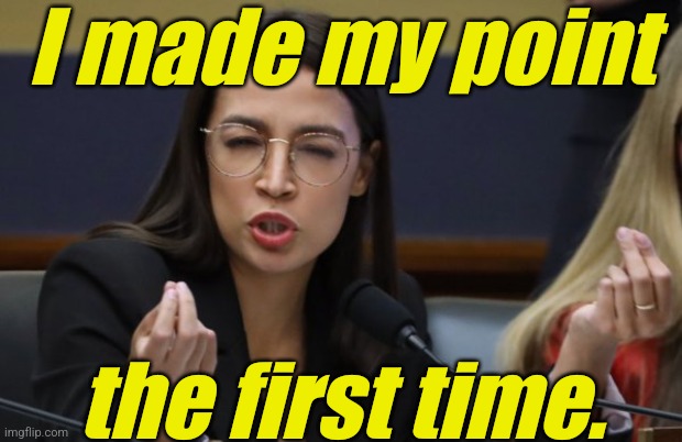 aoc Spicy Meatball | I made my point the first time. | image tagged in aoc spicy meatball | made w/ Imgflip meme maker