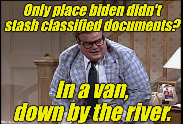 Chris Farley as Matt Foley | Only place biden didn't stash classified documents? In a van,
down by the river. | image tagged in chris farley as matt foley | made w/ Imgflip meme maker