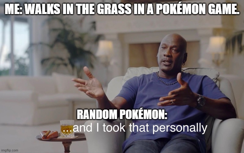 and I took that personally | ME: WALKS IN THE GRASS IN A POKÉMON GAME. RANDOM POKÉMON: | image tagged in and i took that personally | made w/ Imgflip meme maker
