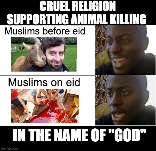 Disappointed Black Guy | CRUEL RELIGION SUPPORTING ANIMAL KILLING; Muslims before eid; Muslims on eid; IN THE NAME OF ''GOD'' | image tagged in disappointed black guy | made w/ Imgflip meme maker