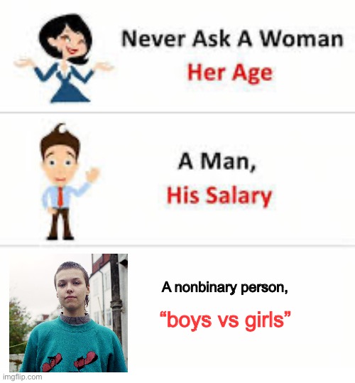 Worse mistake of my life | A nonbinary person, “boys vs girls” | image tagged in never ask a woman her age | made w/ Imgflip meme maker