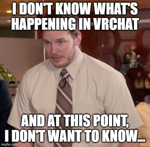 Yeah, what IS going on? (VRChat) | I DON'T KNOW WHAT'S HAPPENING IN VRCHAT; AND AT THIS POINT, I DON'T WANT TO KNOW... | image tagged in memes,afraid to ask andy | made w/ Imgflip meme maker