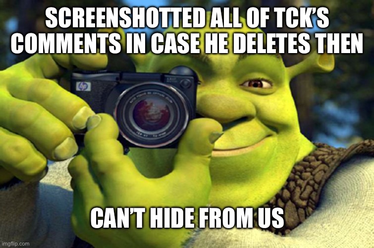 shrek camera | SCREENSHOTTED ALL OF TCK’S COMMENTS IN CASE HE DELETES THEN; CAN’T HIDE FROM US | image tagged in shrek camera | made w/ Imgflip meme maker
