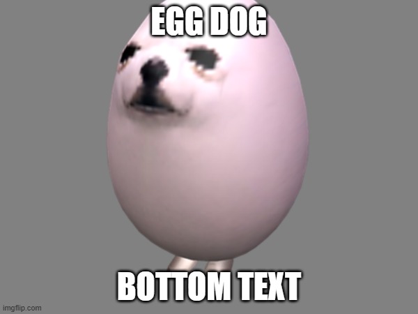 Get this on the front page | EGG DOG; BOTTOM TEXT | image tagged in eggdog,eggs,egg | made w/ Imgflip meme maker