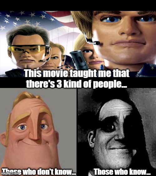 This movie taught me that there's 3 kind of people... Those who don't know...             Those who know... | image tagged in southpark team america f ck yeah,traumatized mr incredible | made w/ Imgflip meme maker