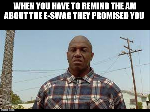 AMAZON | WHEN YOU HAVE TO REMIND THE AM ABOUT THE E-SWAG THEY PROMISED YOU | image tagged in e-swag,amazon,area managers,iykyk | made w/ Imgflip meme maker