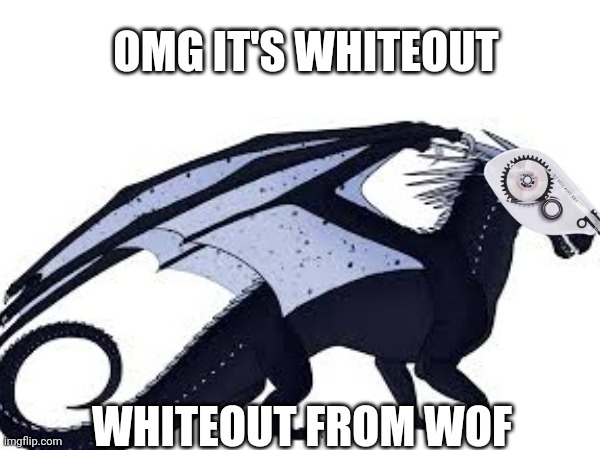 Whiteout | OMG IT'S WHITEOUT; WHITEOUT FROM WOF | image tagged in wof,wings of fire | made w/ Imgflip meme maker
