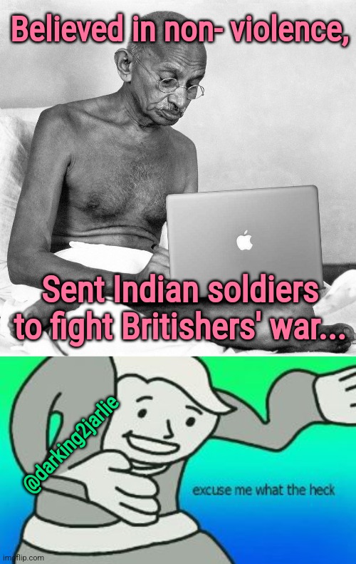 World War What? | Believed in non- violence, Sent Indian soldiers to fight Britishers' war... @darking2jarlie | image tagged in excuse me what the heck,world war 2,british,britain,india,gandhi | made w/ Imgflip meme maker