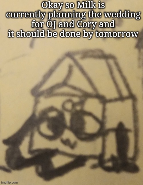 Okay so Milk is currently planning the wedding for OJ and Cory and it should be done by tomorrow | made w/ Imgflip meme maker