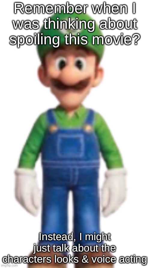 Luigi Model (TSMBM) | Remember when I was thinking about spoiling this movie? Instead, I might just talk about the characters looks & voice acting | image tagged in luigi model tsmbm | made w/ Imgflip meme maker