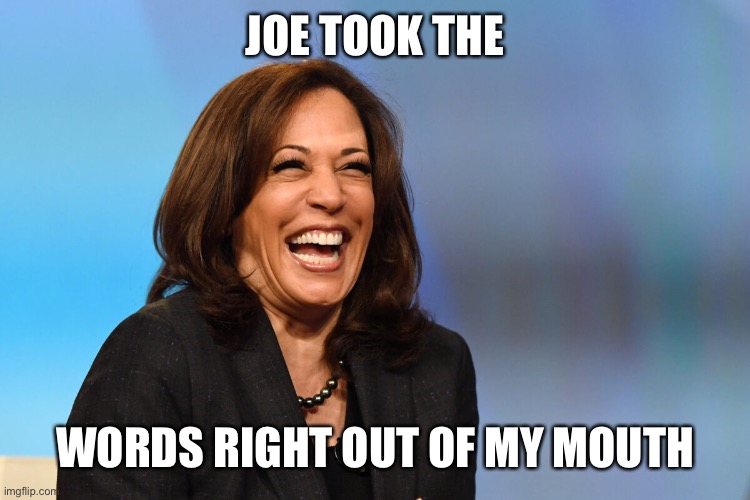 Kamala Harris laughing | JOE TOOK THE WORDS RIGHT OUT OF MY MOUTH | image tagged in kamala harris laughing | made w/ Imgflip meme maker