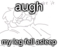 i hate it when it does that | augh; my leg fell asleep | made w/ Imgflip meme maker