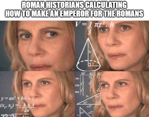 Everytime I almost a Roman emperor | ROMAN HISTORIANS CALCULATING HOW TO MAKE AN EMPEROR FOR THE ROMANS | image tagged in math lady/confused lady,memes | made w/ Imgflip meme maker