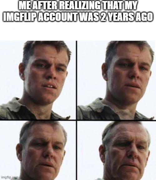 It's a 2-year-old account, but also a new account | ME AFTER REALIZING THAT MY IMGFLIP ACCOUNT WAS 2 YEARS AGO | image tagged in turning old,memes | made w/ Imgflip meme maker